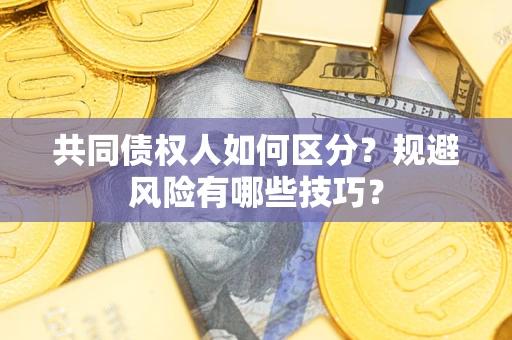 武汉共同债权人如何区分？规避风险有哪些技巧？