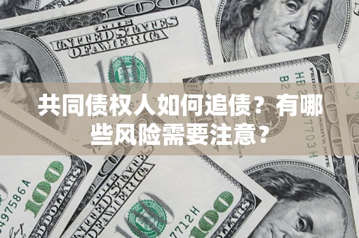 武汉共同债权人如何追债？有哪些风险需要注意？