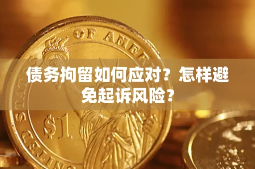 武汉债务拘留如何应对？怎样避免起诉风险？