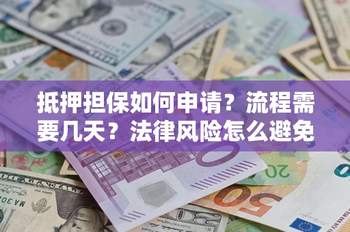 武汉抵押担保如何申请？流程需要几天？法律风险怎么避免？避坑指南