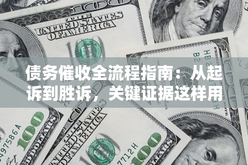 武汉债务催收全流程指南：从起诉到胜诉，关键证据这样用