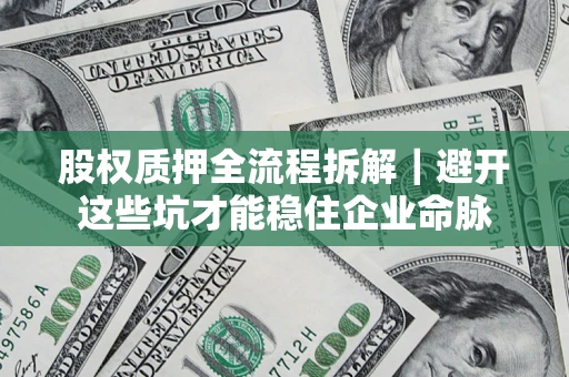 武汉股权质押全流程拆解｜避开这些坑才能稳住企业命脉