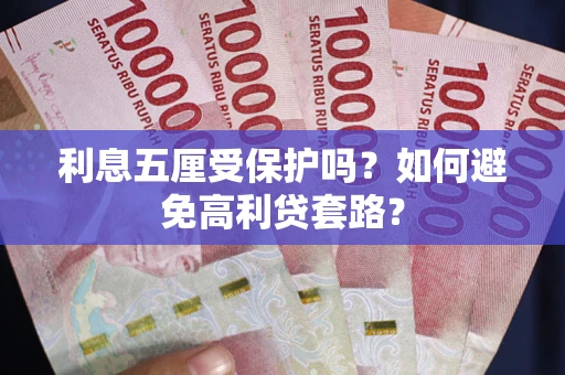 武汉利息五厘受保护吗？如何避免高利贷套路？