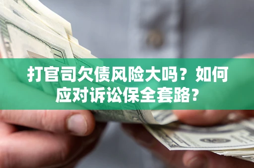 武汉打官司欠债风险大吗？如何应对诉讼保全套路？