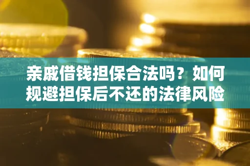武汉亲戚借钱担保合法吗？如何规避担保后不还的法律风险？