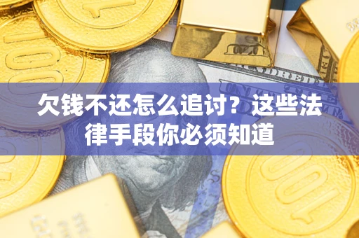 武汉欠钱不还怎么追讨？这些法律手段你必须知道