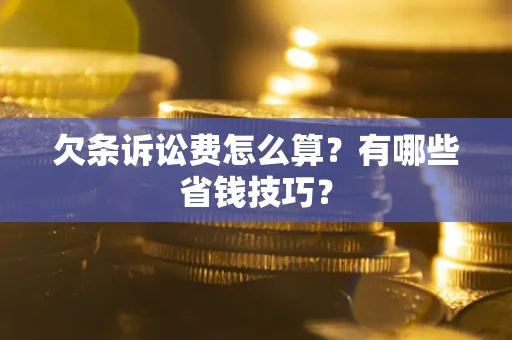 武汉欠条诉讼费怎么算？有哪些省钱技巧？