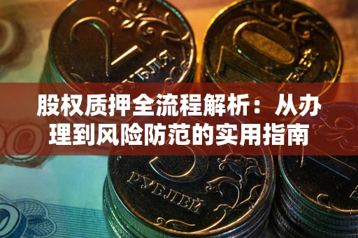 武汉股权质押全流程解析：从办理到风险防范的实用指南