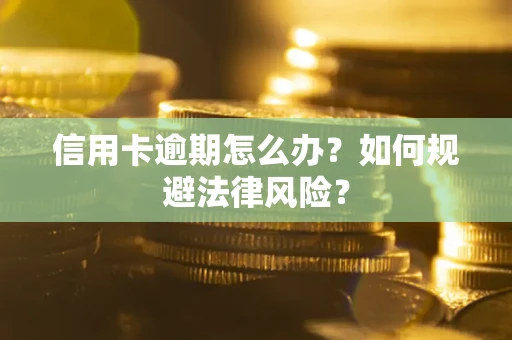 武汉信用卡逾期怎么办？如何规避法律风险？