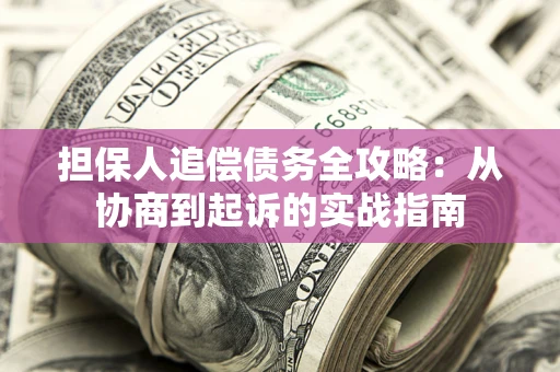 武汉担保人追偿债务全攻略:从协商到起诉的实战指南 武汉担保人追偿债务全攻略:从协商到起诉的实战指南
