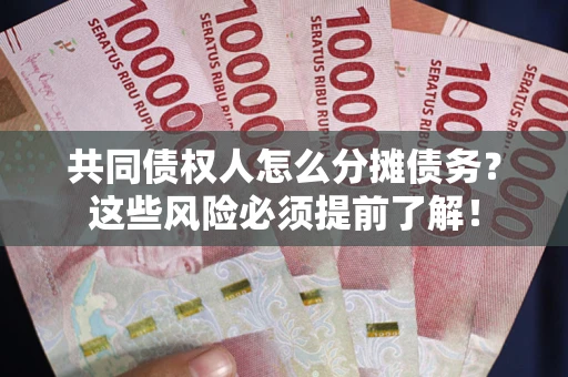 武汉共同债权人怎么分摊债务？这些风险必须提前了解！