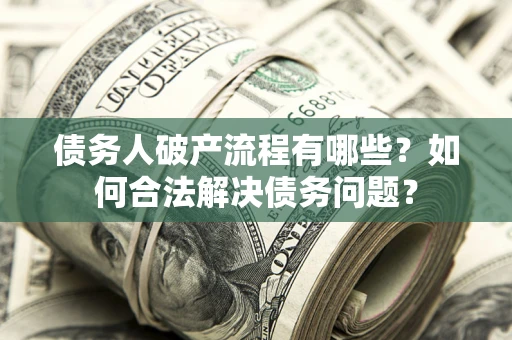 武汉债务人破产流程有哪些？如何合法解决债务问题？