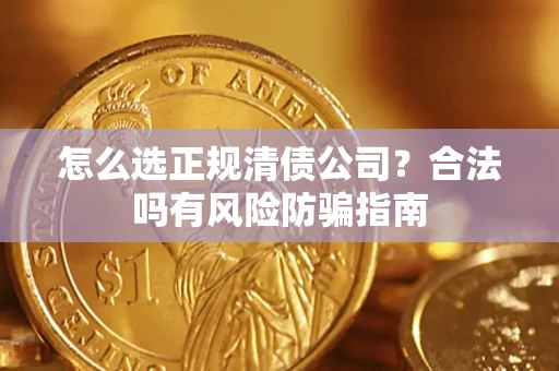 武汉怎么选正规清债公司？合法吗有风险防骗指南