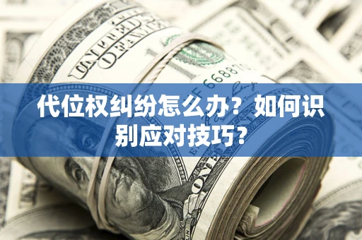 武汉代位权纠纷怎么办？如何识别应对技巧？