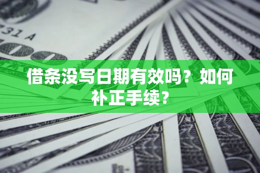 武汉借条没写日期有效吗？如何补正手续？
