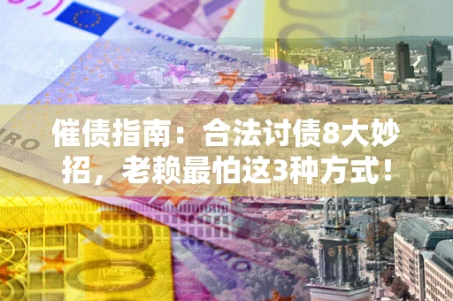 武汉催债指南：合法讨债8大妙招，老赖最怕这3种方式！