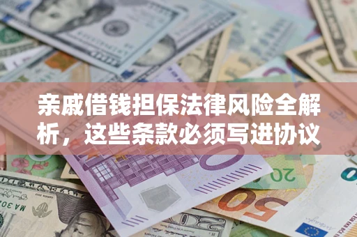武汉亲戚借钱担保法律风险全解析，这些条款必须写进协议