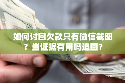 武汉如何讨回欠款只有微信截图？当证据有用吗追回？