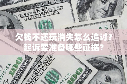 武汉欠钱不还玩消失怎么追讨？起诉要准备哪些证据？