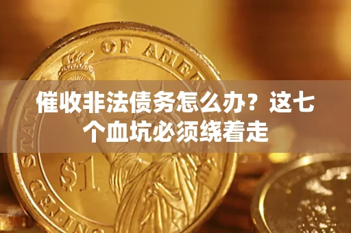 武汉催收非法债务怎么办？这七个血坑必须绕着走