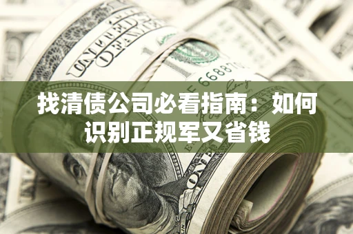 武汉找清债公司必看指南：如何识别正规军又省钱