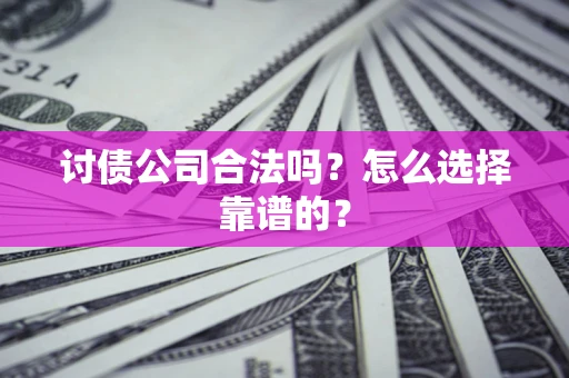 武汉讨债公司合法吗？怎么选择靠谱的？