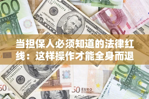 武汉当担保人必须知道的法律红线：这样操作才能全身而退