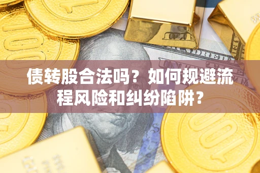 武汉债转股合法吗？如何规避流程风险和纠纷陷阱？