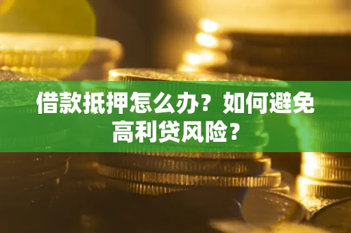 武汉借款抵押怎么办？如何避免高利贷风险？