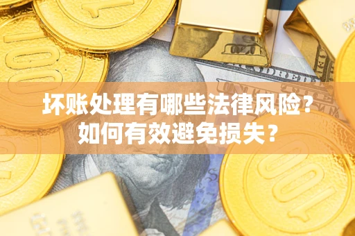 武汉坏账处理有哪些法律风险？如何有效避免损失？